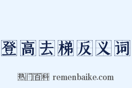 登高去梯反义词是什么意思的图片